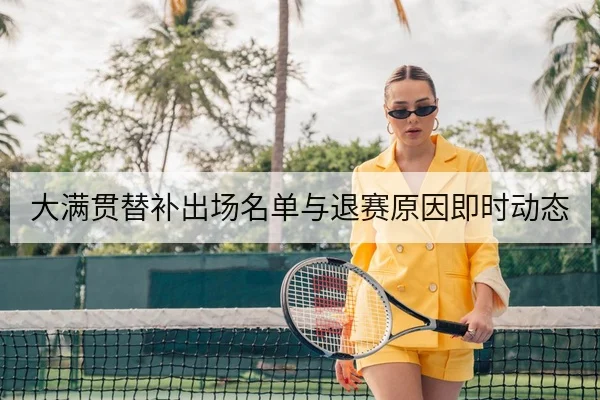大满贯替补出场名单与退赛原因即时动态