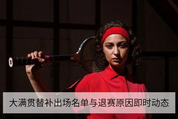 大满贯替补出场名单与退赛原因即时动态