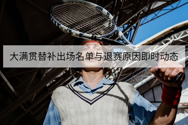 大满贯替补出场名单与退赛原因即时动态